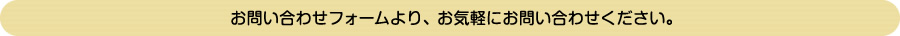 お問い合わせフォームより、お気軽にお問い合わせください。